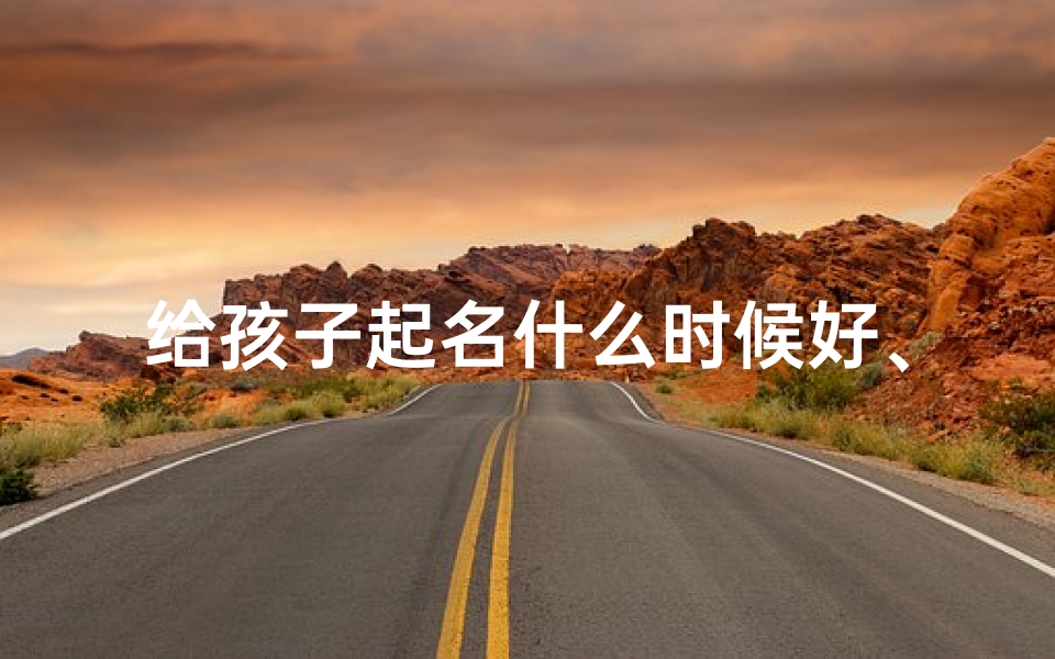 给孩子起名什么时候好、《宝宝起名佳期:把握最佳取名时光》