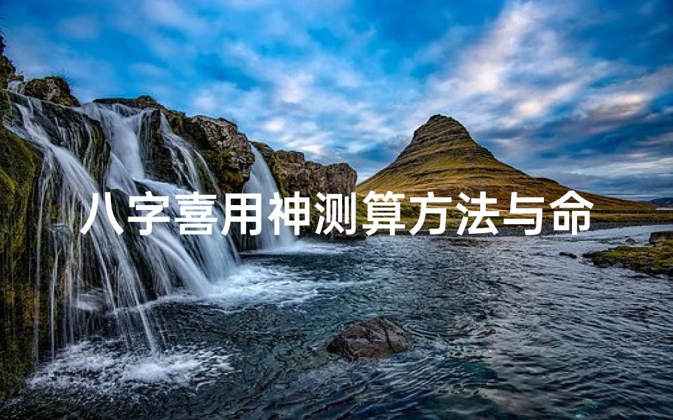 八字喜用神测算方法与命理分析