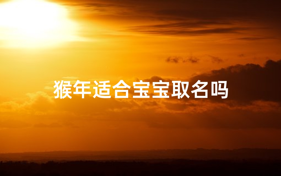 猴年适合宝宝取名吗